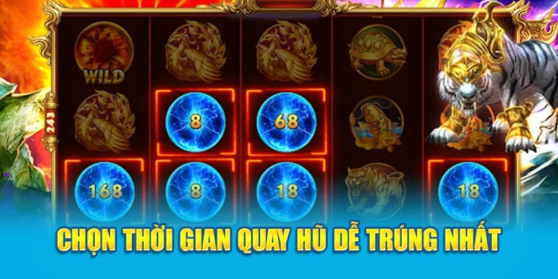 Chọn thời gian quay hũ dễ trúng nhất