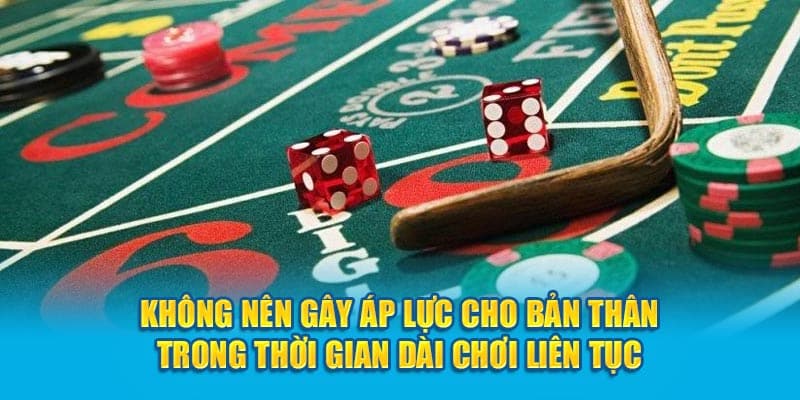 Không nên gây áp lực cho bản thân trong thời gian dài chơi liên tục