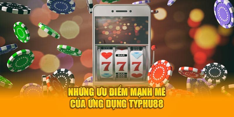 Những ưu điểm mạnh mẽ của khi tải app TYPHU88