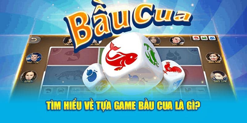 Tìm hiểu về tựa game bầu cua là gì?