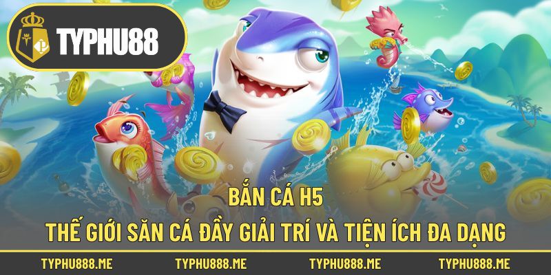 Bắn Cá H5 – Thế Giới Săn Cá Đầy Giải Trí Và Tiện Ích Đa Dạng
