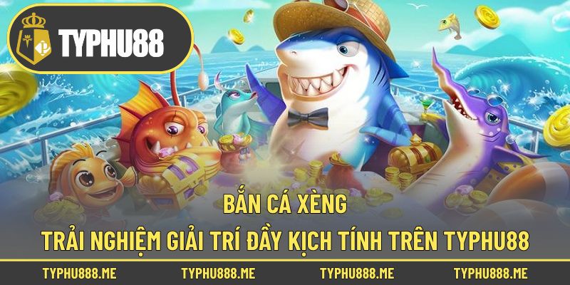 Bắn Cá Xèng – Trải Nghiệm Giải Trí Đầy Kịch Tính Trên Typhu88