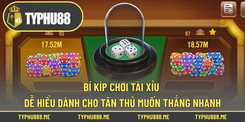 Bí Kíp Chơi Tài Xỉu Dễ Hiểu Dành Cho Tân Thủ Muốn Thắng Nhanh