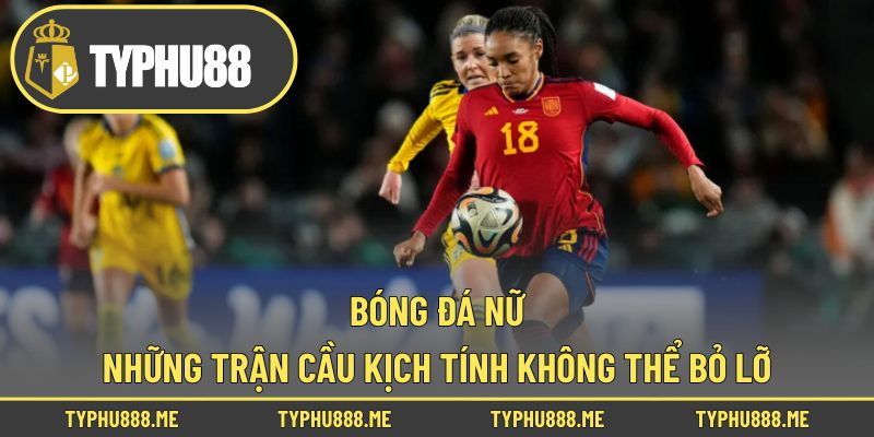 Bóng Đá Nữ - Những Trận Cầu Kịch Tính Không Thể Bỏ Lỡ