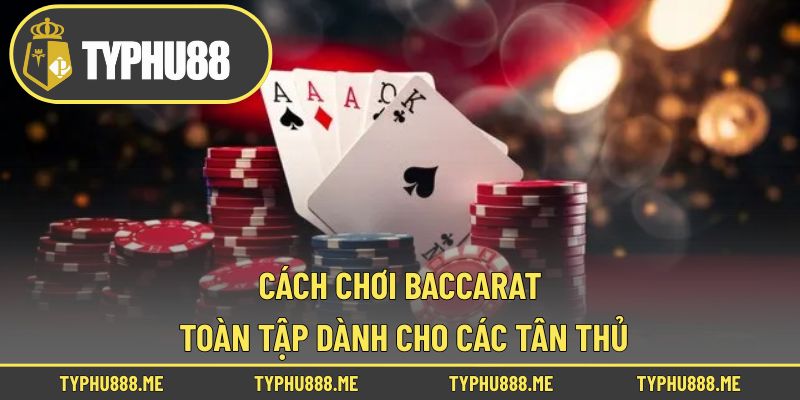 Cách Chơi Baccarat Toàn Tập Dành Cho Các Tân Thủ