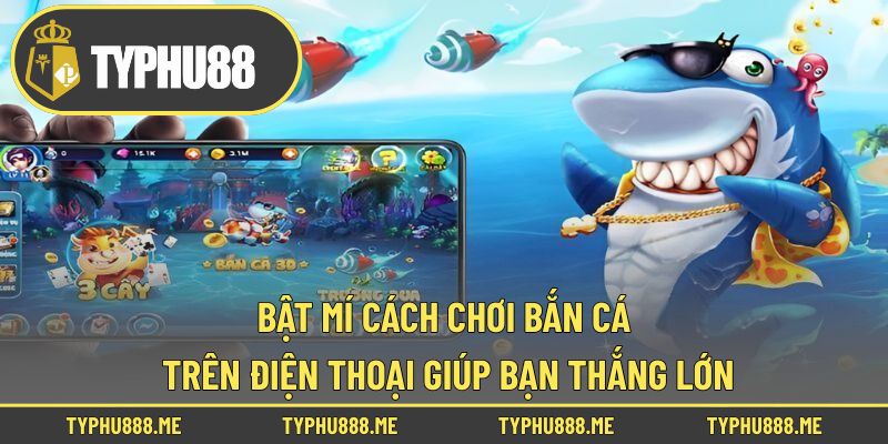 Bật Mí Cách Chơi Bắn Cá Trên Điện Thoại Giúp Bạn Thắng Lớn