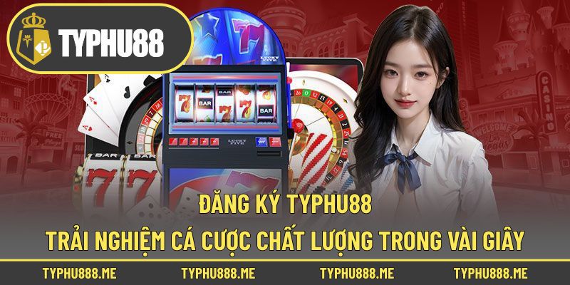 Đăng Ký Typhu88 – Trải Nghiệm Cá Cược Chất Lượng Trong Vài Giây