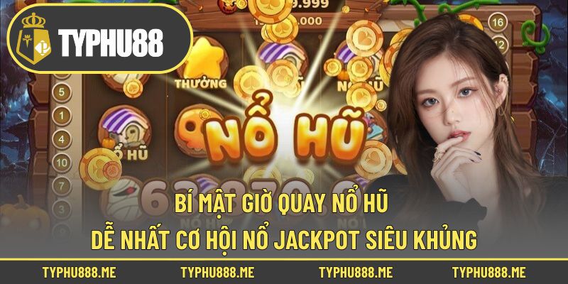 Bí Mật Giờ Quay Nổ Hũ Dễ Nhất Cơ Hội Nổ Jackpot Siêu Khủng