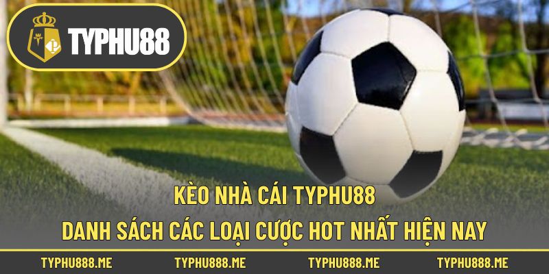 Kèo nhà cái Typhu88 – Danh Sách Các Loại Cược Hot Nhất Hiện Nay