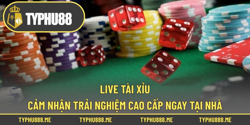 Live Tài Xỉu – Cảm Nhận Trải Nghiệm Cao Cấp Ngay Tại Nhà