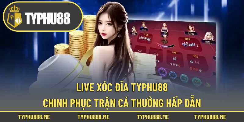 Live Xóc Đĩa Typhu88 - Chinh Phục Trận Cá Thưởng Hấp Dẫn