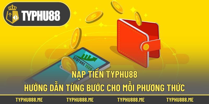 Nạp Tiền Typhu88 -Hướng Dẫn Từng Bước Cho Mỗi Phương Thức