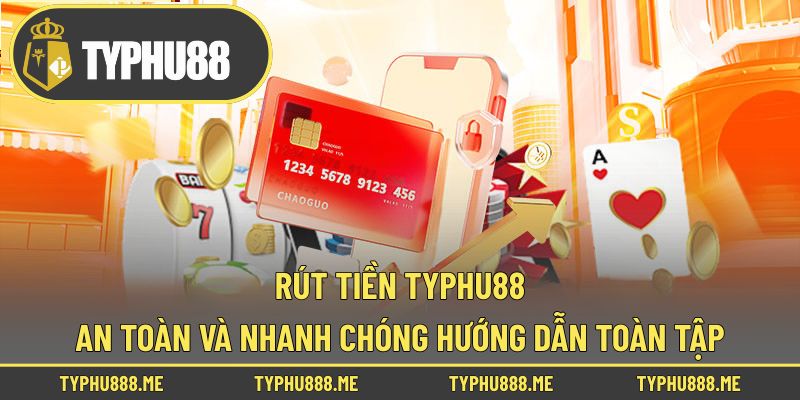 Rút Tiền Typhu88 – An Toàn Và Nhanh Chóng Hướng Dẫn Toàn Tập