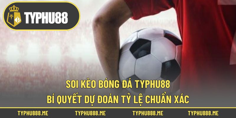 Soi Kèo Bóng Đá Typhu88 - Bí Quyết Dự Đoán Tỷ Lệ Chuẩn Xác