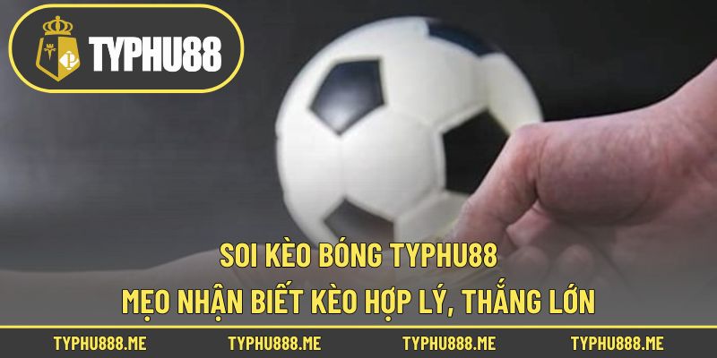 Soi Kèo Bóng Typhu88 – Mẹo Nhận Biết Kèo Hợp Lý, Thắng Lớn